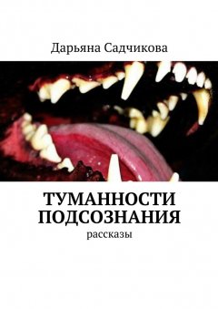 Дарьяна Садчикова - Туманности подсознания. Рассказы