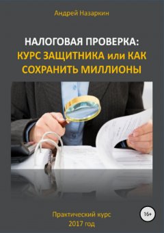 Андрей Назаркин - Налоговая проверка: курс защитника или как сохранить миллионы