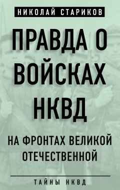 Николай Стариков - Правда о войсках НКВД. На фронтах Великой Отечественной