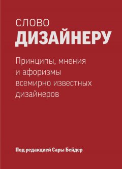 Сара Бейдер - Слово дизайнеру: принципы, мнения и афоризмы всемирно известных дизайнеров