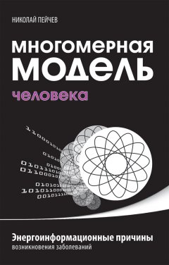 Николай Пейчев - Многомерная модель человека. Энергоинформационные причины возникновения заболеваний