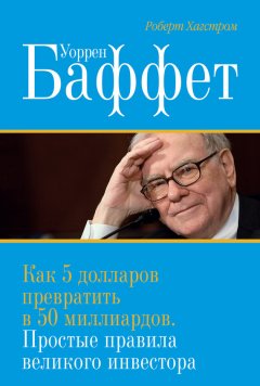 Роберт Хагстром - Уоррен Баффет. Как 5 долларов превратить в 50 миллиардов. Простые правила великого инвестора