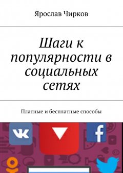 Ярослав Чирков - Шаги к популярности в социальных сетях. Платные и бесплатные способы