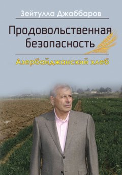 Зейтулла Джаббаров - Продовольственная безопасность. Азербайджанский хлеб