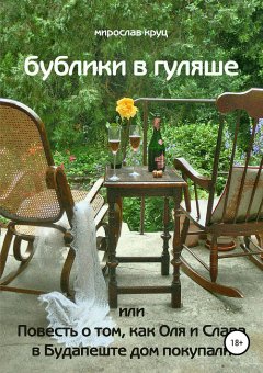 Мирослав Круц - Бублики в гуляше, или Повесть о том, как Оля и Слава в Будапеште дом покупали