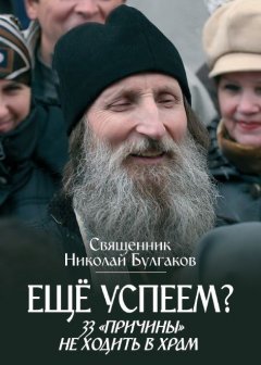 Священник Николай Булгаков - Еще успеем? 33 «причины» не ходить в храм