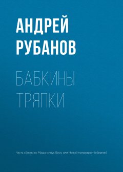 Андрей Рубанов - Бабкины тряпки