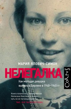 Мария Ялович-Симон - Нелегалка. Как молодая девушка выжила в Берлине в 1940–1945 гг.