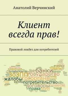 Анатолий Верчинский - Клиент всегда прав! Правовой ликбез для потребителей