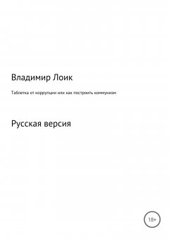 Владимир Лоик - Таблетка от коррупции, или Как построить коммунизм