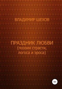 Владимир Шехов - Праздник любви (поэзия страсти, логоса и эроса)