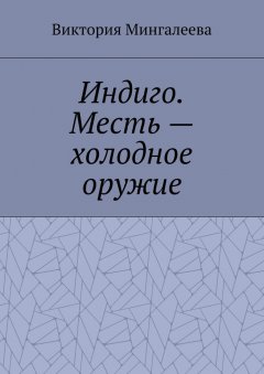 Виктория Мингалеева - Индиго. Месть – холодное оружие. Книга вторая