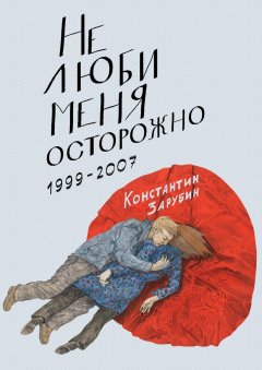 Константин Зарубин - Не люби меня осторожно. Рассказы и повести. 1999-2007