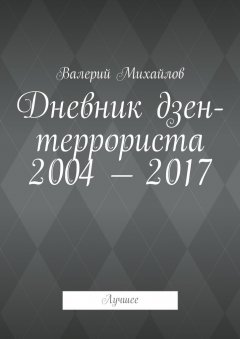 Валерий Михайлов - Дневник дзен-террориста 2004—2017. Лучшее
