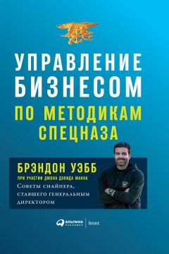 Брэндон Уэбб - Управление бизнесом по методикам спецназа. Советы снайпера, ставшего генеральным директором