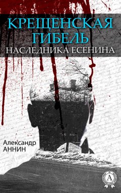 Александр Аннин - Крещенская гибель наследника Есенина