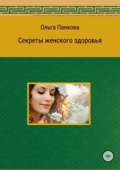 Ольга Панкова - Секреты женского здоровья