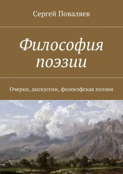 Сергей Поваляев - Философия поэзии. Очерки, дискуссии, философская поэзия