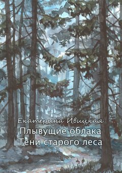 Екатерина Ивицкая - Плывущие облака. Тени старого леса