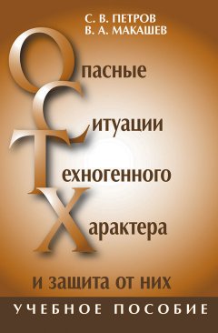 Владимир Макашев - Опасные ситуации техногенного характера и защита от них: учебное пособие