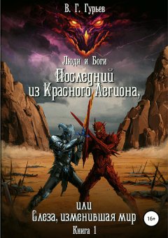 Владимир Гурьев - Люди и Боги. Последний из Красного Легиона, или Слеза, изменившая мир. Книга 1