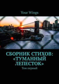 Your Wings - Сборник стихов «Туманный лепесток». Том первый
