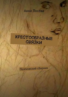 Анна Лосева - Крестообразные связки. Поэтический сборник
