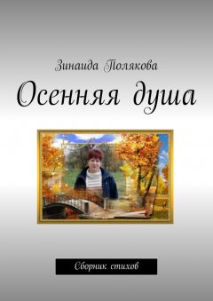 Зинаида Полякова - Осенняя душа. Сборник стихов