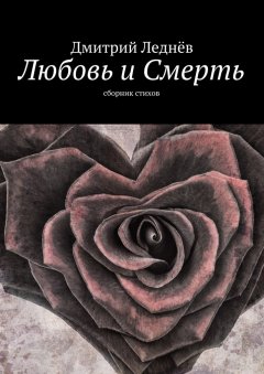 Дмитрий Леднев - Любовь и Смерть. Сборник стихов