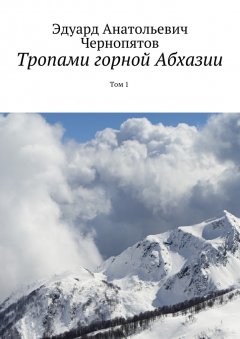 Эдуард Чернопятов - Тропами горной Абхазии. Том 1
