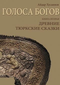 Айдар Хусаинов - Голоса богов. Книга вторая. Древние тюркские сказки