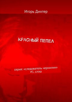 Игорь Дихтер - Красный пепел. Серия: «Следователь Чернилин» #1. Слэш