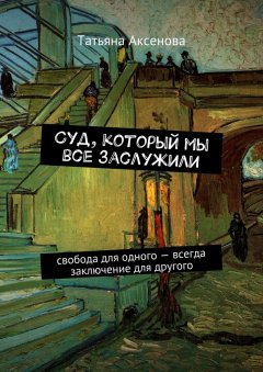 Татьяна Аксенова - Суд, который мы все заслужили. Свобода для одного – всегда заключение для другого