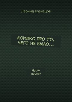 Леонид Кузнецов - Комикс про то, чего не было… Часть первая