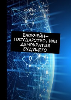 Яромир Лукин - Блокчейн-государство, или Демократия будущего