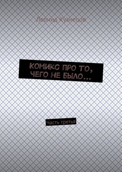 Леонид Кузнецов - Комикс про то, чего не было… Часть третья