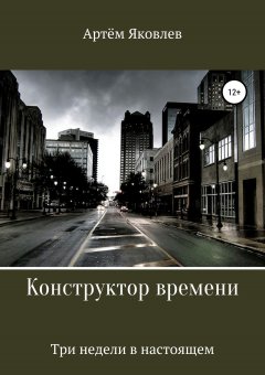 Артём Яковлев - Конструктор времени. Три недели в настоящем