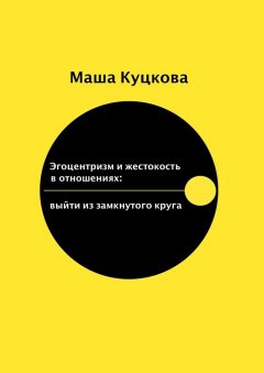 Маша Куцкова - Эгоцентризм и жестокость в отношениях. Выйти из замкнутого круга