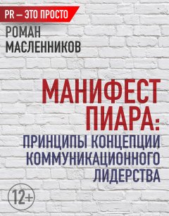 Роман Масленников - Манифест Пиара: принципы концепции коммуникационного лидерства