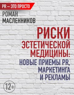 Роман Масленников - Риски эстетической медицины: Новые приемы PR, маркетинга и рекламы