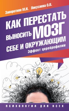 Маргарита Заворотняя - Как перестать выносить мозг себе и окружающим. Эффект цереброфилии