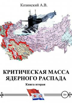 Анатолий Козинский - Критическая масса ядерного распада. Книга вторая. Офицеры советских подводных крейсеров