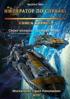 Юрий Москаленко - Далёкие миры. Книга первая. Император по случаю