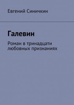 Евгений Синичкин - Галевин. Роман в тринадцати любовных признаниях