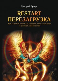 Дмитрий Бухер - ReStart-Перезагрузка. Как заставить свой мозг следовать твоим желаниям и достигать любых целей