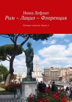 Нина Лефлат - Рим – Лацио – Флоренция. Путевые заметки. Книга 4