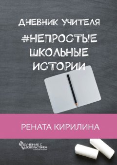 Рената Кирилина - Непростые школьные истории. Дневник учителя