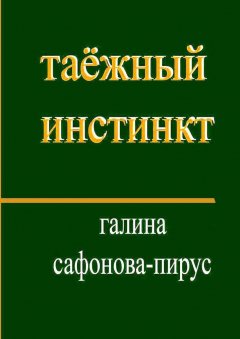 Галина Сафонова-Пирус - Таёжный инстинкт. Рассказы, миниатюры