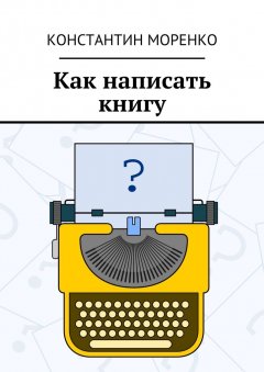 Константин Моренко - Как написать книгу