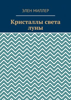 Элен Миллер - Кристаллы света луны